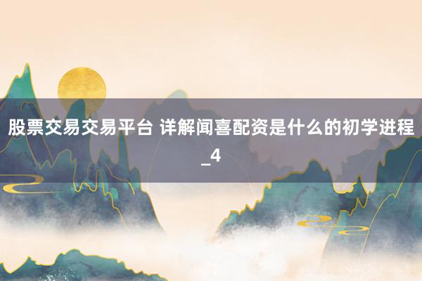 股票交易交易平台 详解闻喜配资是什么的初学进程_4