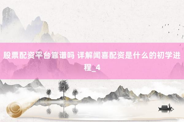 股票配资平台靠谱吗 详解闻喜配资是什么的初学进程_4