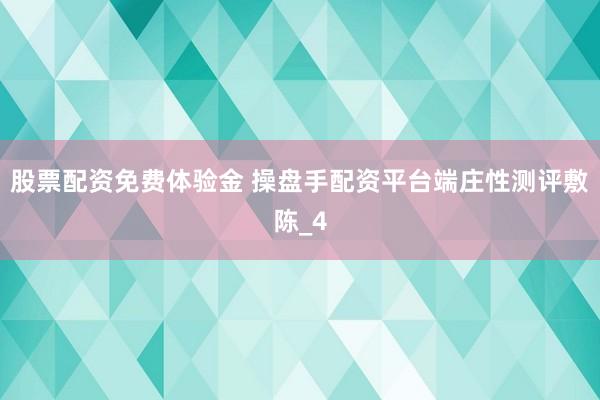 股票配资免费体验金 操盘手配资平台端庄性测评敷陈_4