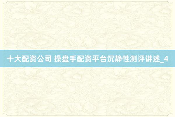 十大配资公司 操盘手配资平台沉静性测评讲述_4