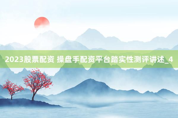 2023股票配资 操盘手配资平台踏实性测评讲述_4