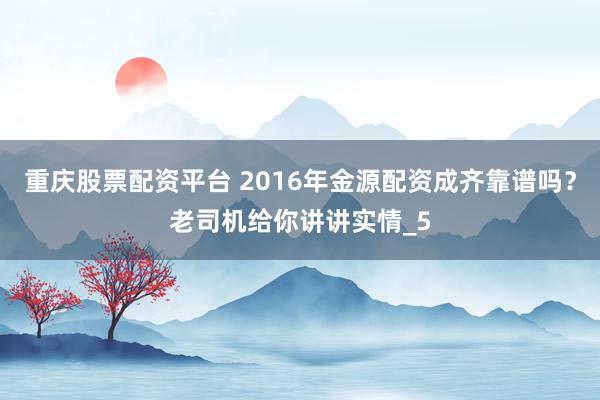 重庆股票配资平台 2016年金源配资成齐靠谱吗？老司机给你讲讲实情_5