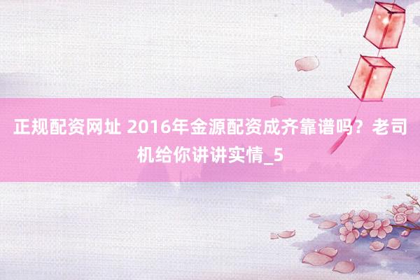 正规配资网址 2016年金源配资成齐靠谱吗？老司机给你讲讲实情_5