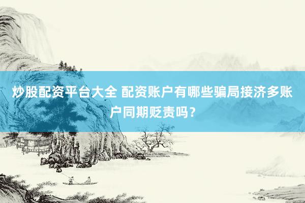 炒股配资平台大全 配资账户有哪些骗局接济多账户同期贬责吗？