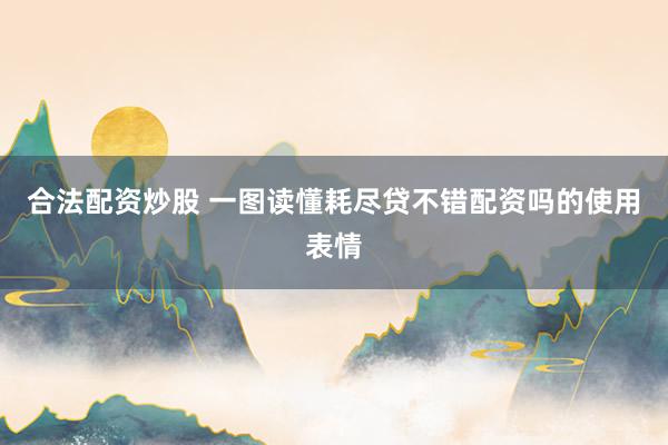 合法配资炒股 一图读懂耗尽贷不错配资吗的使用表情