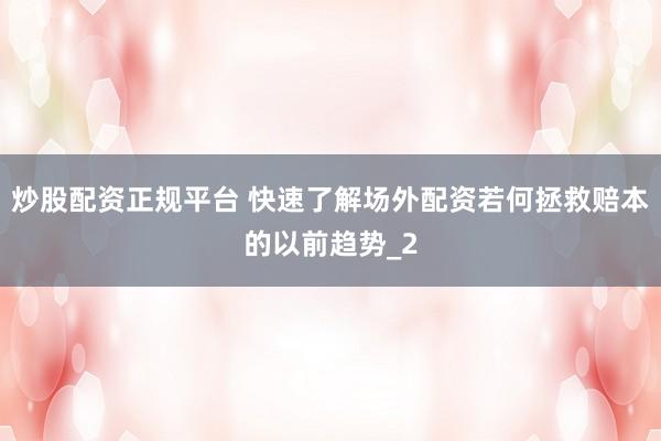 炒股配资正规平台 快速了解场外配资若何拯救赔本的以前趋势_2
