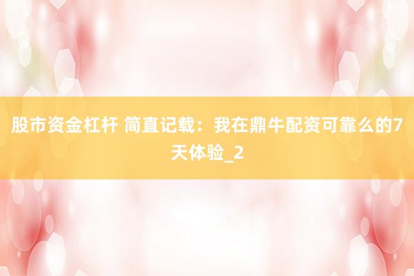 股市资金杠杆 简直记载：我在鼎牛配资可靠么的7天体验_2