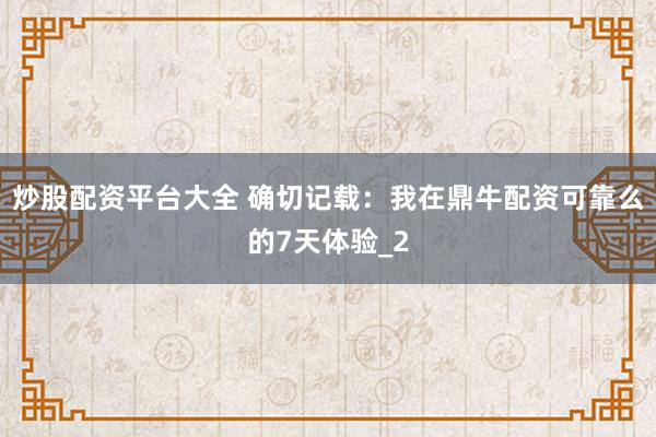 炒股配资平台大全 确切记载：我在鼎牛配资可靠么的7天体验_2