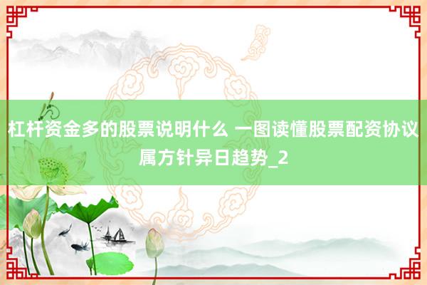 杠杆资金多的股票说明什么 一图读懂股票配资协议属方针异日趋势_2