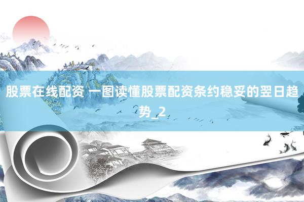 股票在线配资 一图读懂股票配资条约稳妥的翌日趋势_2
