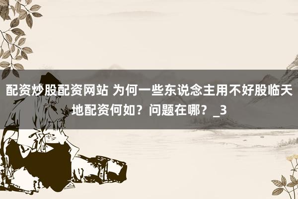 配资炒股配资网站 为何一些东说念主用不好股临天地配资何如？问题在哪？_3