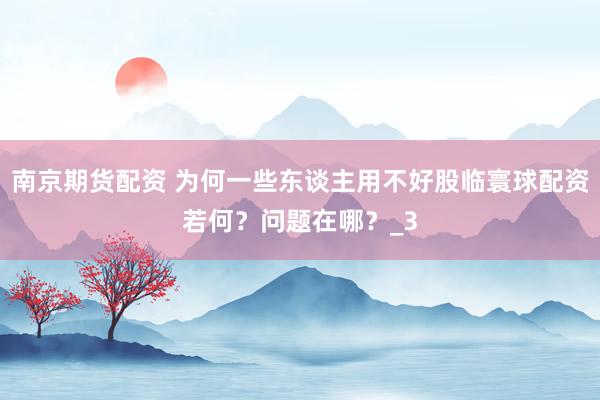 南京期货配资 为何一些东谈主用不好股临寰球配资若何？问题在哪？_3
