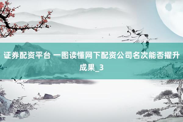 证券配资平台 一图读懂网下配资公司名次能否擢升成果_3