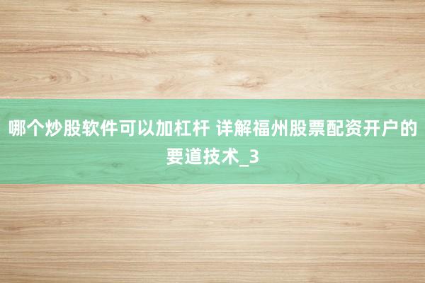 哪个炒股软件可以加杠杆 详解福州股票配资开户的要道技术_3