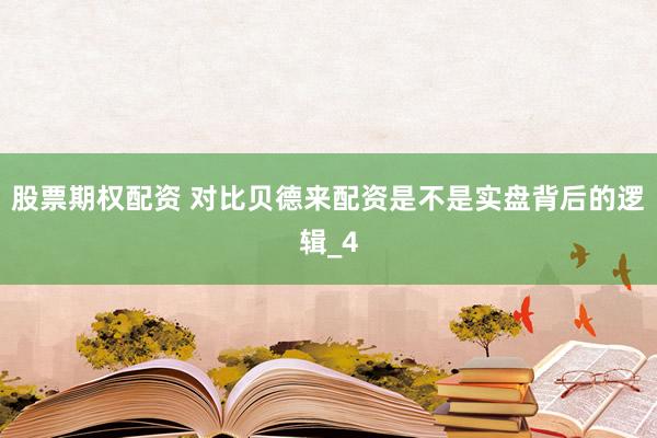 股票期权配资 对比贝德来配资是不是实盘背后的逻辑_4