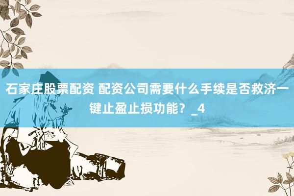 石家庄股票配资 配资公司需要什么手续是否救济一键止盈止损功能？_4