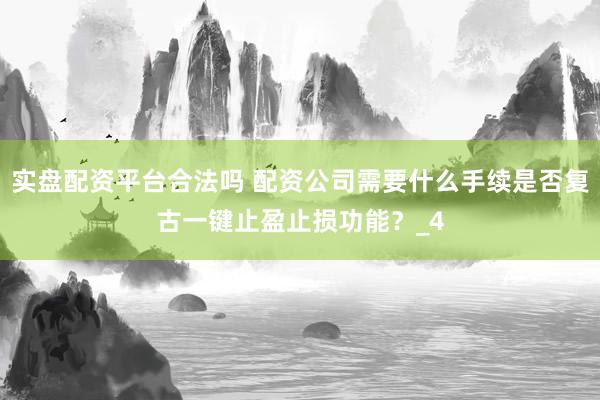 实盘配资平台合法吗 配资公司需要什么手续是否复古一键止盈止损功能？_4