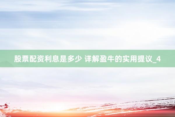 股票配资利息是多少 详解盈牛的实用提议_4