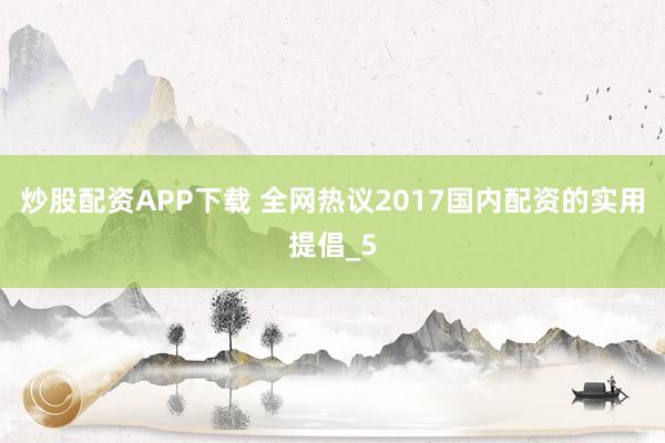 炒股配资APP下载 全网热议2017国内配资的实用提倡_5