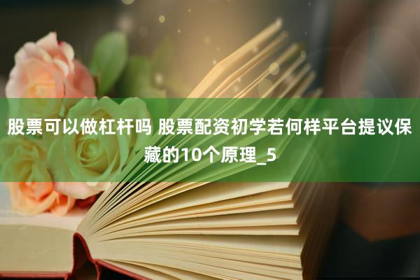 股票可以做杠杆吗 股票配资初学若何样平台提议保藏的10个原理_5