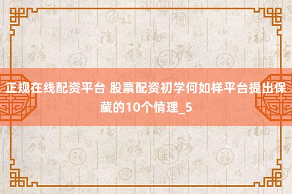 正规在线配资平台 股票配资初学何如样平台提出保藏的10个情理_5