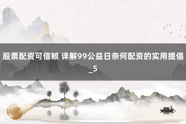 股票配资可信赖 详解99公益日奈何配资的实用提倡_5