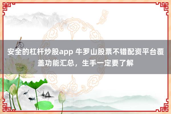 安全的杠杆炒股app 牛罗山股票不错配资平台覆盖功能汇总，生手一定要了解