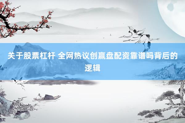 关于股票杠杆 全网热议创赢盘配资靠谱吗背后的逻辑