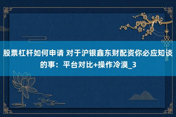 股票杠杆如何申请 对于沪银鑫东财配资你必应知谈的事：平台对比+操作冷漠_3