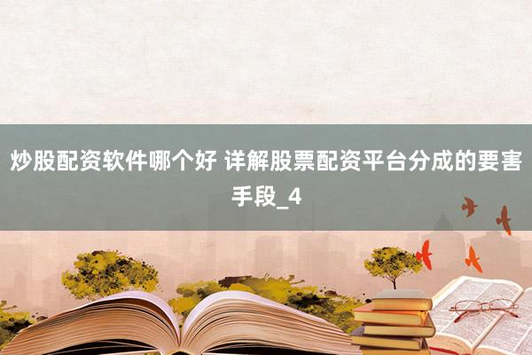 炒股配资软件哪个好 详解股票配资平台分成的要害手段_4
