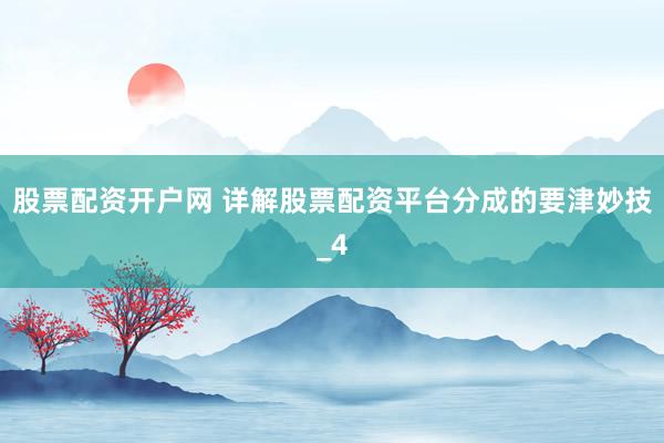 股票配资开户网 详解股票配资平台分成的要津妙技_4