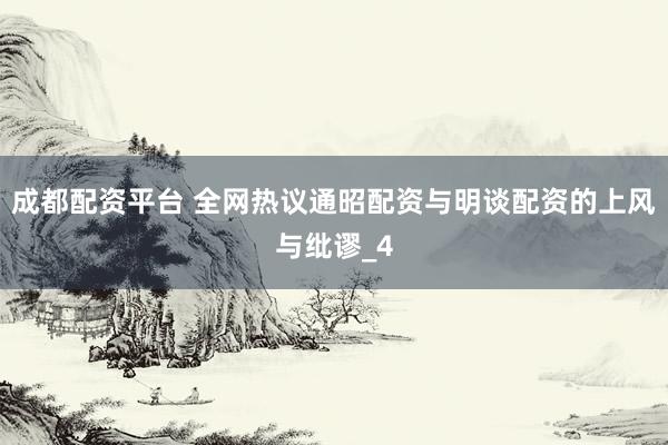 成都配资平台 全网热议通昭配资与明谈配资的上风与纰谬_4