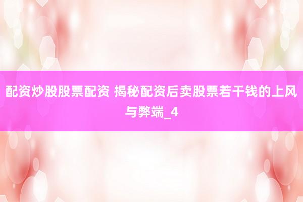 配资炒股股票配资 揭秘配资后卖股票若干钱的上风与弊端_4