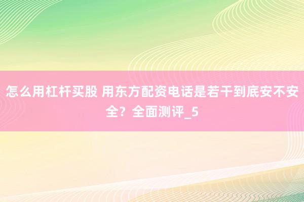 怎么用杠杆买股 用东方配资电话是若干到底安不安全？全面测评_5