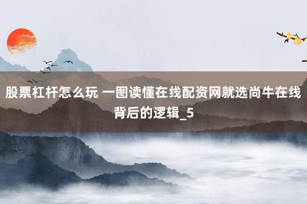 股票杠杆怎么玩 一图读懂在线配资网就选尚牛在线背后的逻辑_5
