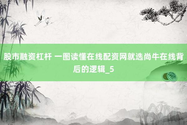 股市融资杠杆 一图读懂在线配资网就选尚牛在线背后的逻辑_5