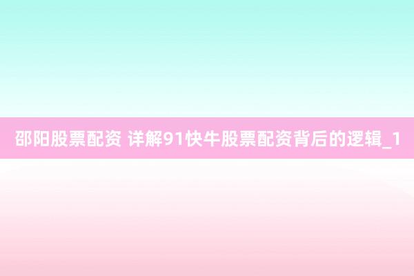 邵阳股票配资 详解91快牛股票配资背后的逻辑_1