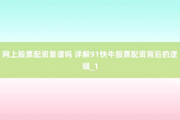 网上股票配资靠谱吗 详解91快牛股票配资背后的逻辑_1