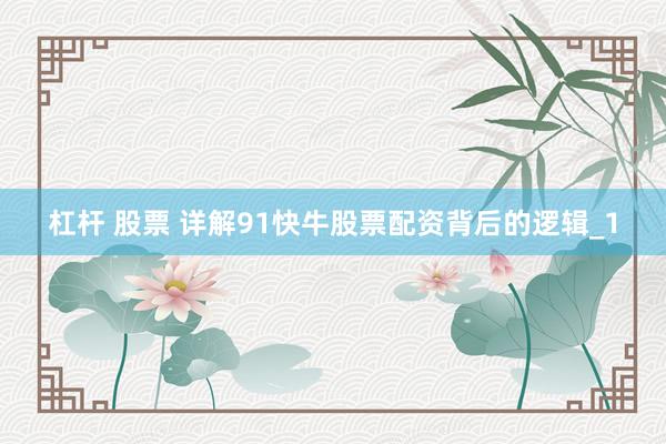 杠杆 股票 详解91快牛股票配资背后的逻辑_1