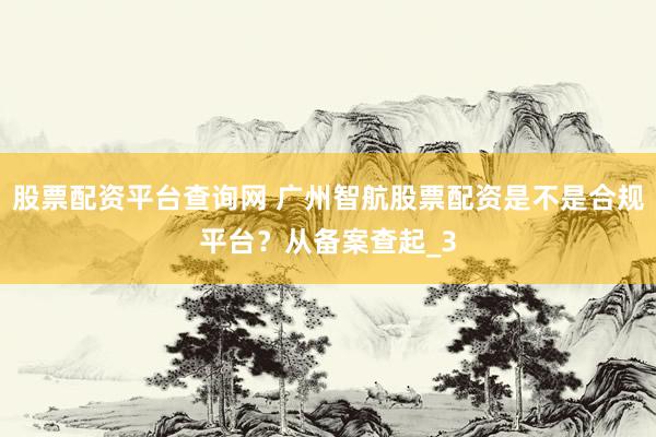 股票配资平台查询网 广州智航股票配资是不是合规平台？从备案查起_3