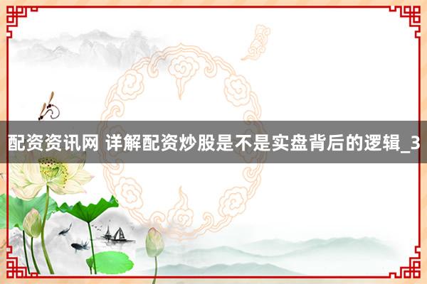 配资资讯网 详解配资炒股是不是实盘背后的逻辑_3