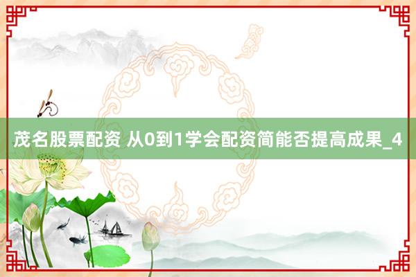 茂名股票配资 从0到1学会配资简能否提高成果_4