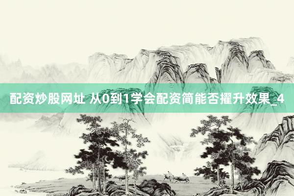 配资炒股网址 从0到1学会配资简能否擢升效果_4