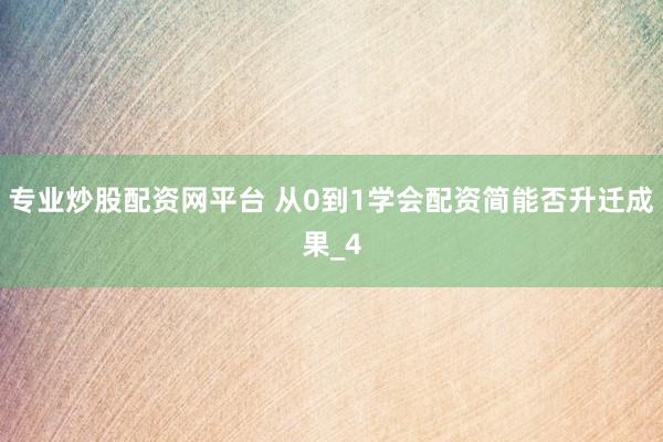 专业炒股配资网平台 从0到1学会配资简能否升迁成果_4