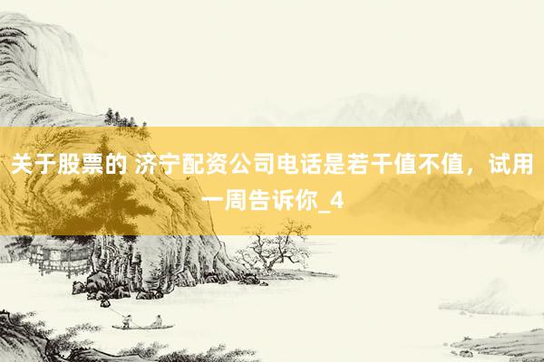 关于股票的 济宁配资公司电话是若干值不值，试用一周告诉你_4