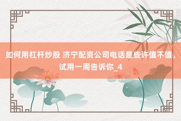 如何用杠杆炒股 济宁配资公司电话是些许值不值，试用一周告诉你_4