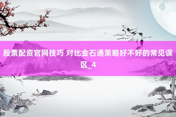 股票配资官网技巧 对比金石通策略好不好的常见误区_4