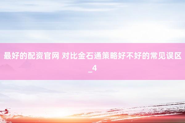最好的配资官网 对比金石通策略好不好的常见误区_4