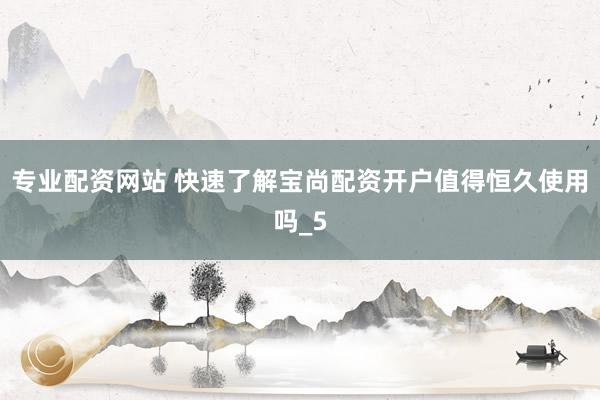 专业配资网站 快速了解宝尚配资开户值得恒久使用吗_5