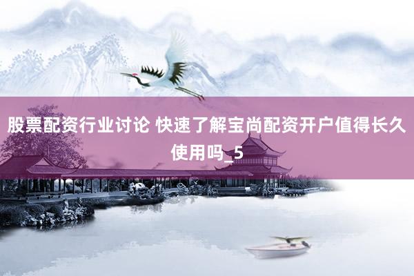 股票配资行业讨论 快速了解宝尚配资开户值得长久使用吗_5